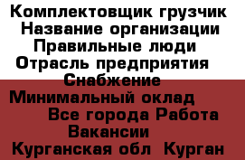 Комплектовщик-грузчик › Название организации ­ Правильные люди › Отрасль предприятия ­ Снабжение › Минимальный оклад ­ 25 000 - Все города Работа » Вакансии   . Курганская обл.,Курган г.